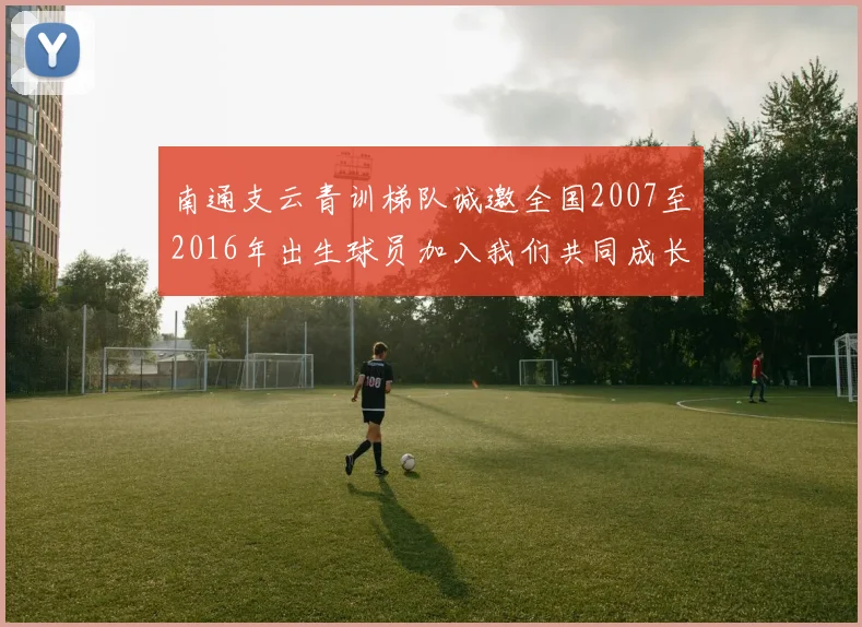 南通支云青训梯队诚邀全国2007至2016年出生球员加入我们共同成长
