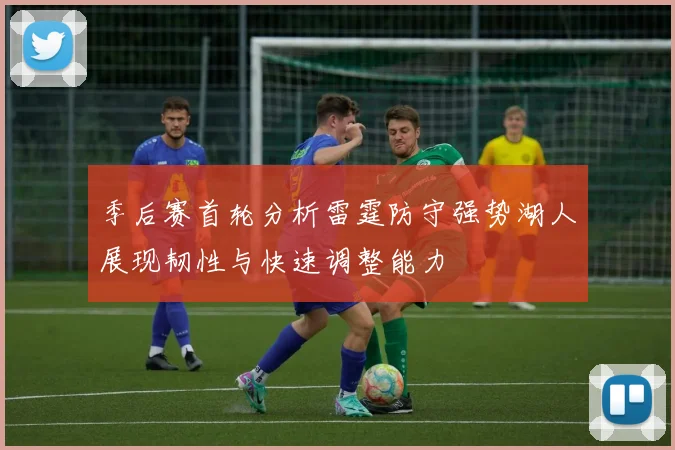 季后赛首轮分析雷霆防守强势湖人展现韧性与快速调整能力