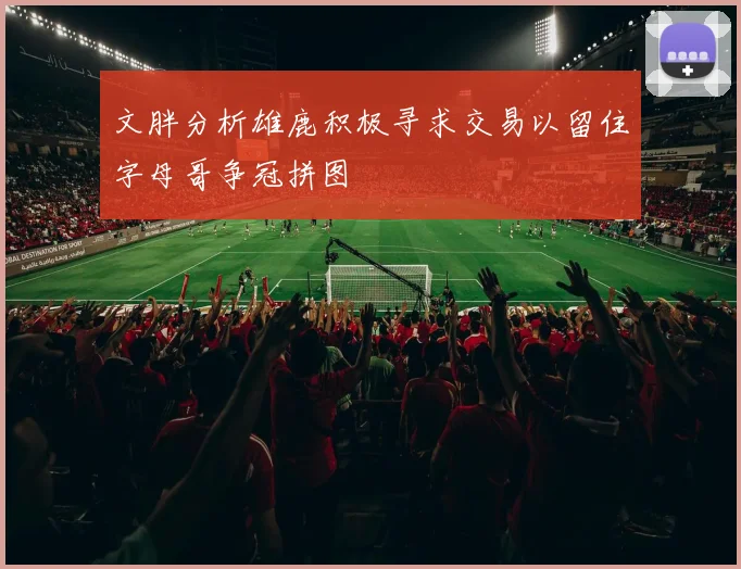 文胖分析雄鹿积极寻求交易以留住字母哥争冠拼图