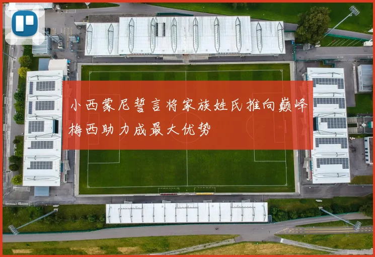 小西蒙尼誓言将家族姓氏推向巅峰梅西助力成最大优势