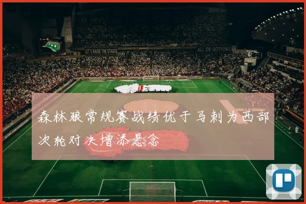 森林狼常规赛战绩优于马刺为西部次轮对决增添悬念